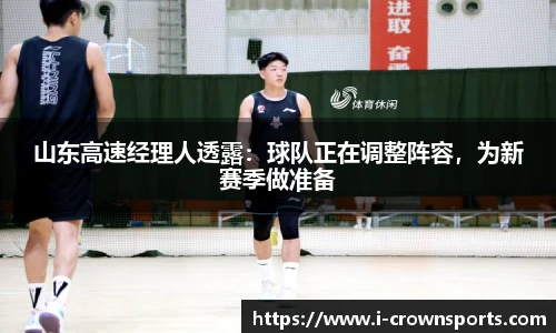 山东高速经理人透露：球队正在调整阵容，为新赛季做准备