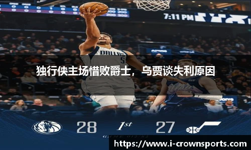 独行侠主场惜败爵士，乌贾谈失利原因
