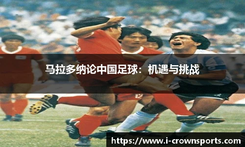 马拉多纳论中国足球：机遇与挑战