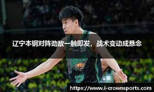 辽宁本钢对阵劲敌一触即发，战术变动成悬念