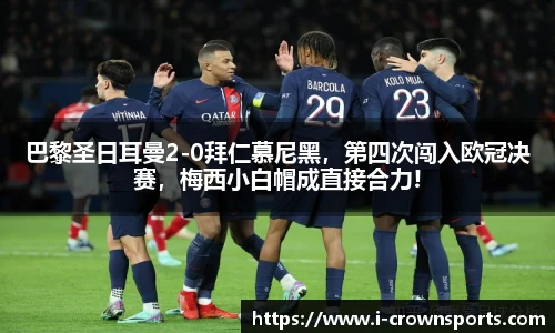 巴黎圣日耳曼2-0拜仁慕尼黑，第四次闯入欧冠决赛，梅西小白帽成直接合力!