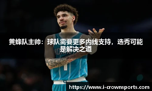 黄蜂队主帅：球队需要更多内线支持，选秀可能是解决之道