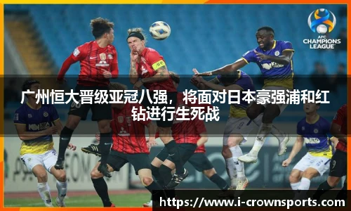 广州恒大晋级亚冠八强，将面对日本豪强浦和红钻进行生死战
