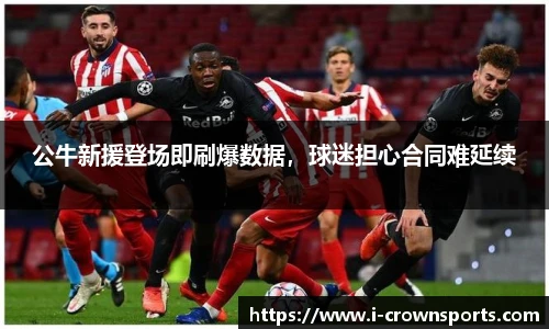 公牛新援登场即刷爆数据，球迷担心合同难延续