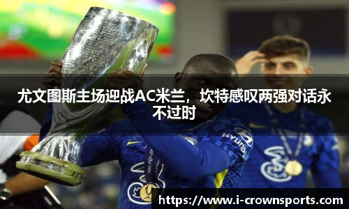 尤文图斯主场迎战AC米兰，坎特感叹两强对话永不过时