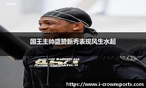 国王主帅盛赞新秀表现风生水起