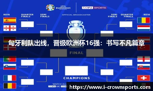 匈牙利队出线，晋级欧洲杯16强：书写不凡篇章