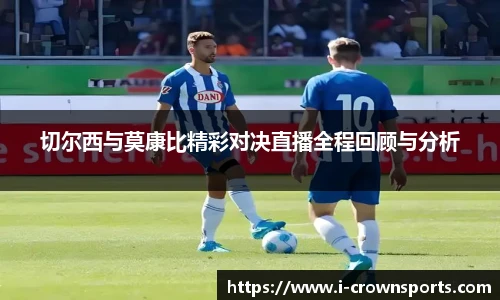 切尔西与莫康比精彩对决直播全程回顾与分析