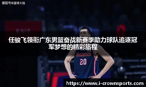 任骏飞领衔广东男篮奋战新赛季助力球队追逐冠军梦想的精彩旅程