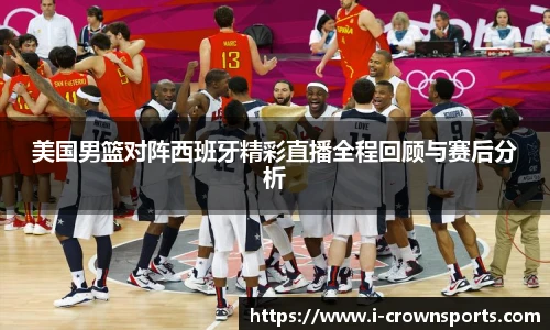 美国男篮对阵西班牙精彩直播全程回顾与赛后分析