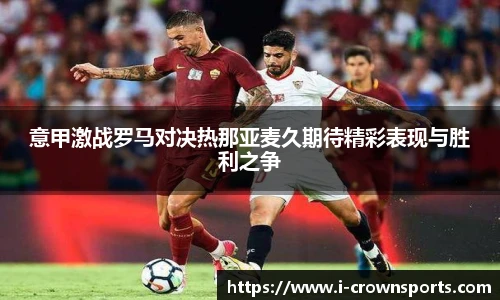 意甲激战罗马对决热那亚麦久期待精彩表现与胜利之争
