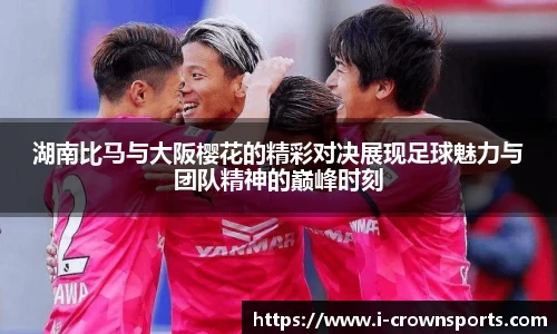 湖南比马与大阪樱花的精彩对决展现足球魅力与团队精神的巅峰时刻