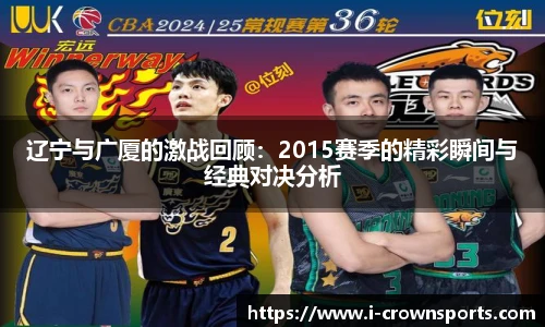 辽宁与广厦的激战回顾：2015赛季的精彩瞬间与经典对决分析