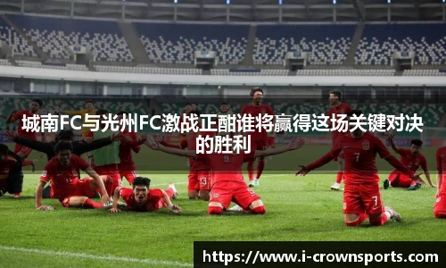 城南FC与光州FC激战正酣谁将赢得这场关键对决的胜利