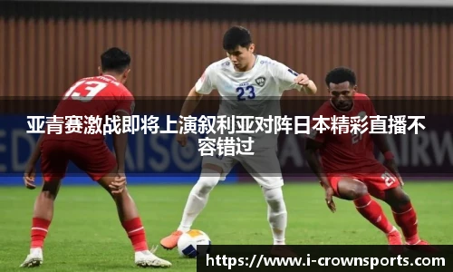 亚青赛激战即将上演叙利亚对阵日本精彩直播不容错过