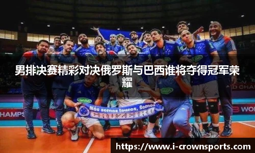 男排决赛精彩对决俄罗斯与巴西谁将夺得冠军荣耀