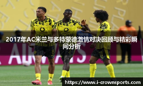2017年AC米兰与多特蒙德激情对决回顾与精彩瞬间分析