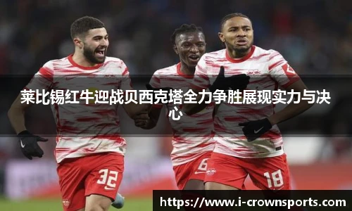 莱比锡红牛迎战贝西克塔全力争胜展现实力与决心