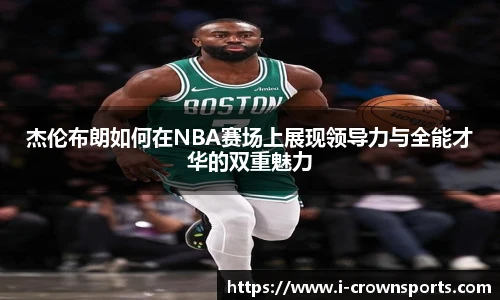 杰伦布朗如何在NBA赛场上展现领导力与全能才华的双重魅力
