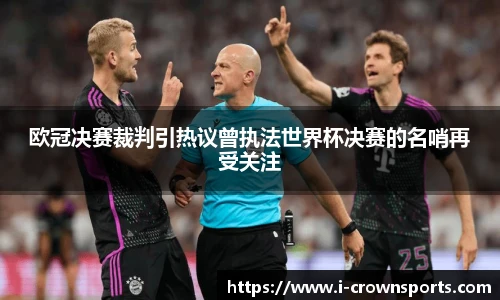 欧冠决赛裁判引热议曾执法世界杯决赛的名哨再受关注