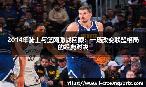 2014年骑士与篮网激战回顾：一场改变联盟格局的经典对决