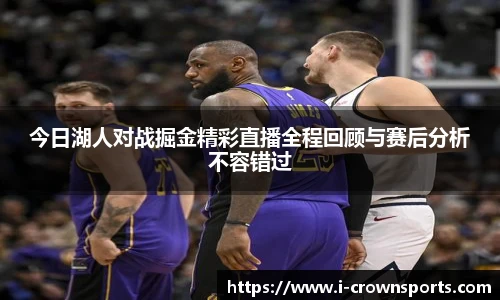 今日湖人对战掘金精彩直播全程回顾与赛后分析不容错过